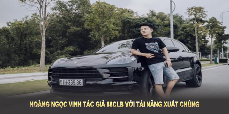 Hoàng Ngọc Vinh tác giả 88CLB với tài năng xuất chúng