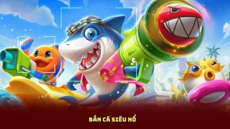 Bắn Cá Siêu Nổ – Săn Cá To, Nhận Thưởng Khủng Mỗi Ngày